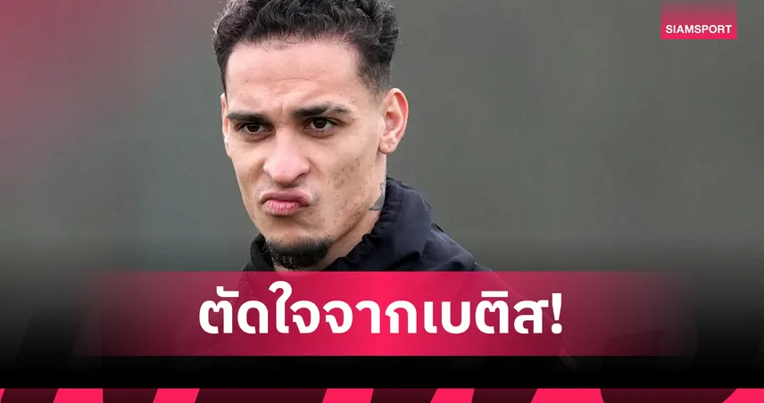 อันโตนี่-ถอดใจย้ายซบเบติส-siamsportth